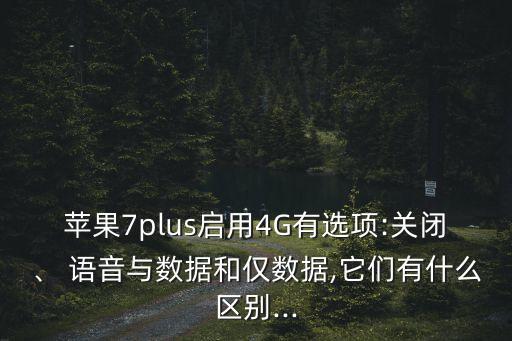 蘋果7plus啟用4G有選項:關(guān)閉、 語音與數(shù)據(jù)和僅數(shù)據(jù),它們有什么區(qū)別...