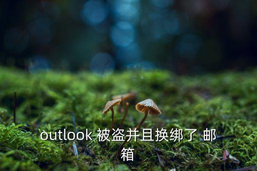 outlook 被盜并且換綁了 郵箱