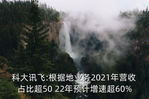 科大訊飛:根據(jù)地業(yè)務(wù)2021年營收占比超50 22年預(yù)計增速超60%