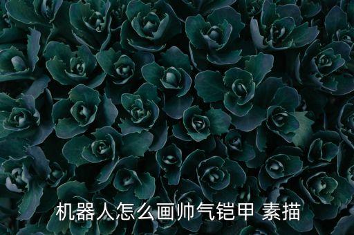  機(jī)器人怎么畫帥氣鎧甲 素描
