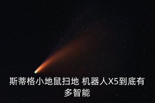 斯蒂格小地鼠掃地 機(jī)器人X5到底有多智能