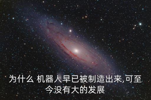 為什么 機(jī)器人早已被制造出來,可至今沒有大的發(fā)展