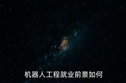  機(jī)器人工程就業(yè)前景如何