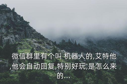  微信群里有個叫 機器人的,艾特他,他會自動回復(fù),特別好玩,是怎么來的...