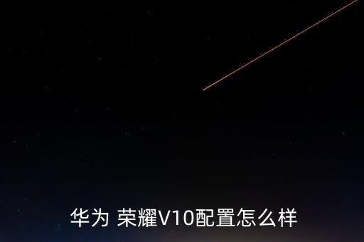  華為 榮耀V10配置怎么樣