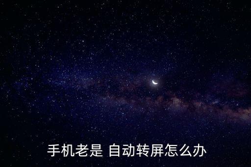  手機(jī)老是 自動(dòng)轉(zhuǎn)屏怎么辦