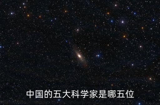 中國的五大科學家是哪五位