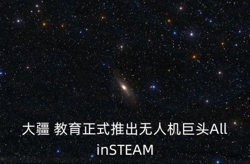 大疆 教育正式推出無(wú)人機(jī)巨頭AllinSTEAM