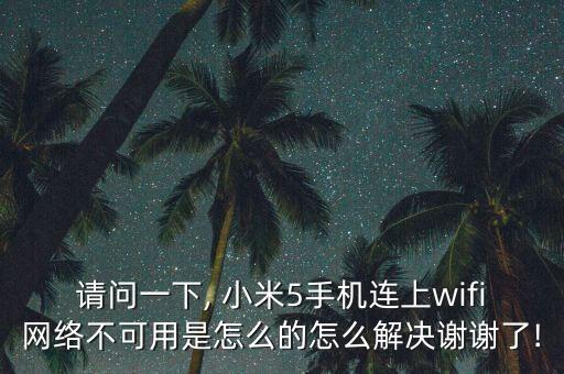 請(qǐng)問一下, 小米5手機(jī)連上wifi網(wǎng)絡(luò)不可用是怎么的怎么解決謝謝了!