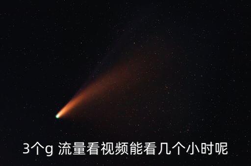 3個(gè)g 流量看視頻能看幾個(gè)小時(shí)呢