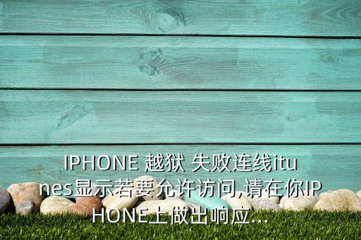 IPHONE 越獄 失敗連線itunes顯示若要允許訪問(wèn),請(qǐng)?jiān)谀鉏PHONE上做出響應(yīng)...