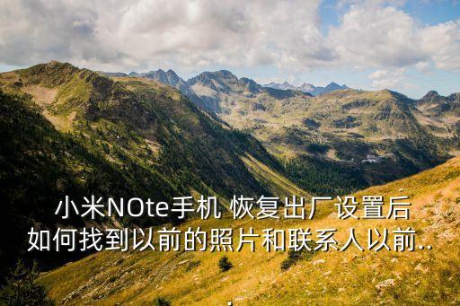  小米NOte手機(jī) 恢復(fù)出廠設(shè)置后如何找到以前的照片和聯(lián)系人以前...