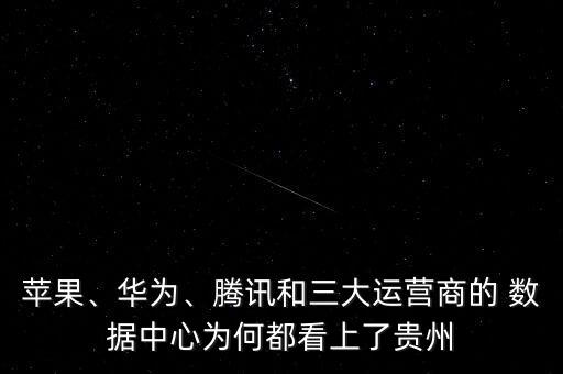 蘋果、華為、騰訊和三大運(yùn)營(yíng)商的 數(shù)據(jù)中心為何都看上了貴州