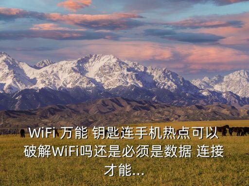 WiFi 萬能 鑰匙連手機熱點可以破解WiFi嗎還是必須是數據 連接才能...