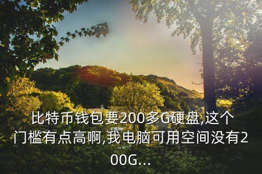  比特幣錢包要200多G硬盤,這個(gè)門檻有點(diǎn)高啊,我電腦可用空間沒有200G...