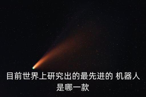 目前世界上研究出的最先進(jìn)的 機(jī)器人是哪一款