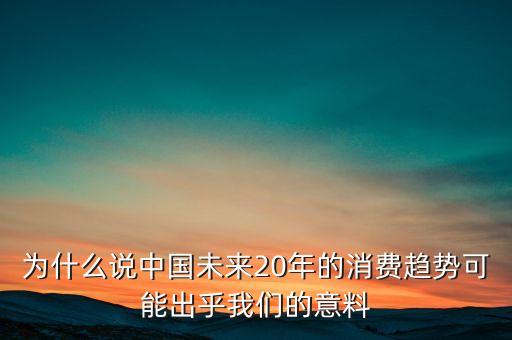 為什么說中國未來20年的消費(fèi)趨勢可能出乎我們的意料