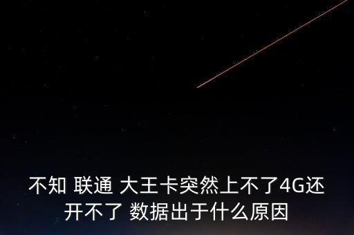 不知 聯(lián)通 大王卡突然上不了4G還開不了 數(shù)據(jù)出于什么原因