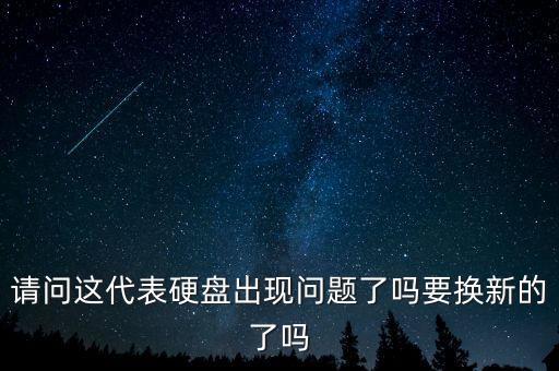 請(qǐng)問(wèn)這代表硬盤(pán)出現(xiàn)問(wèn)題了嗎要換新的了嗎