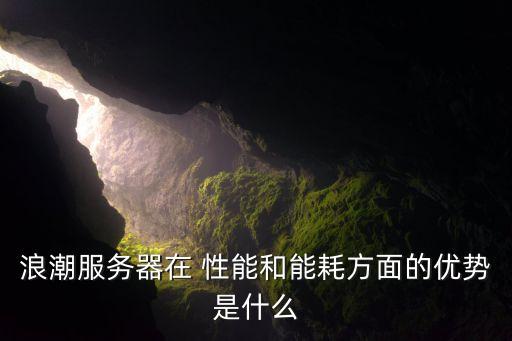 浪潮服務(wù)器在 性能和能耗方面的優(yōu)勢(shì)是什么