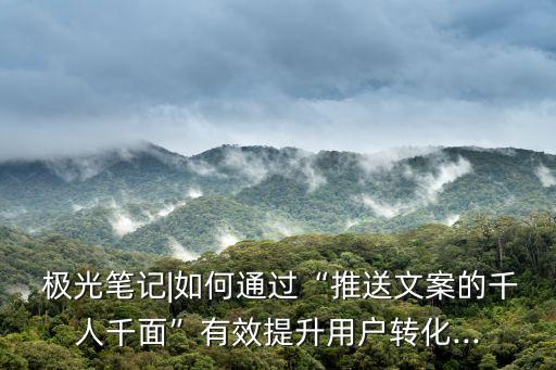  極光筆記|如何通過“推送文案的千人千面”有效提升用戶轉(zhuǎn)化...