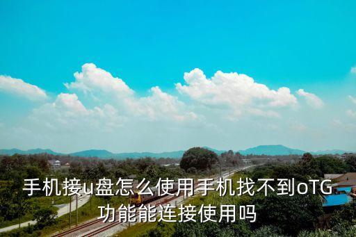 手機(jī)接u盤怎么使用手機(jī)找不到oTG功能能連接使用嗎