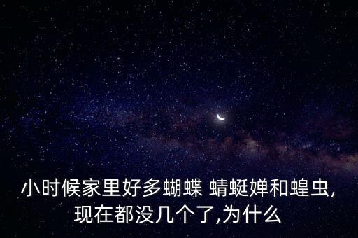 小時(shí)候家里好多蝴蝶 蜻蜓嬋和蝗蟲,現(xiàn)在都沒(méi)幾個(gè)了,為什么