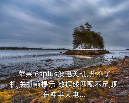 蘋果 6splus沒電關(guān)機,開不了機,關(guān)機前提示 數(shù)據(jù)線匹配不足,現(xiàn)在沖半天電...
