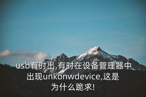  usb有時(shí)出,有時(shí)在設(shè)備管理器中出現(xiàn)unkonwdevice,這是為什么跪求!