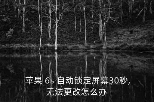  蘋果 6s 自動(dòng)鎖定屏幕30秒,無法更改怎么辦