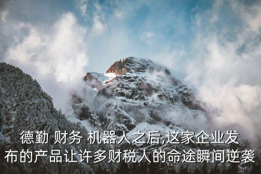 德勤 財(cái)務(wù) 機(jī)器人之后,這家企業(yè)發(fā)布的產(chǎn)品讓許多財(cái)稅人的命途瞬間逆襲