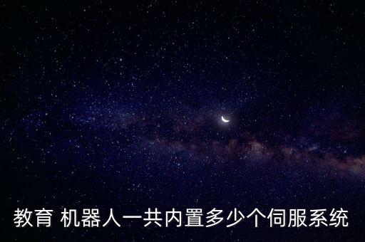 教育 機(jī)器人一共內(nèi)置多少個(gè)伺服系統(tǒng)