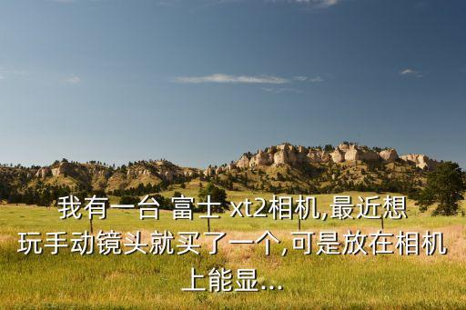 我有一臺(tái) 富士 xt2相機(jī),最近想玩手動(dòng)鏡頭就買了一個(gè),可是放在相機(jī)上能顯...