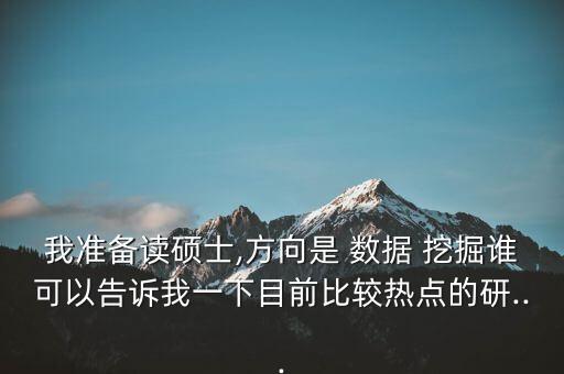 我準(zhǔn)備讀碩士,方向是 數(shù)據(jù) 挖掘誰可以告訴我一下目前比較熱點(diǎn)的研...