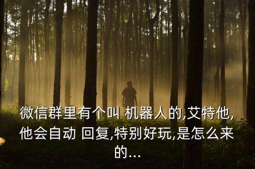 微信群里有個(gè)叫 機(jī)器人的,艾特他,他會自動 回復(fù),特別好玩,是怎么來的...