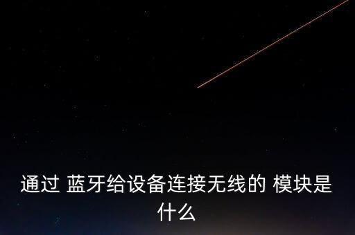 通過 藍(lán)牙給設(shè)備連接無線的 模塊是什么