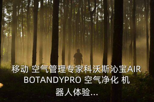 移動(dòng) 空氣管理專家科沃斯沁寶AIRBOTANDYPRO 空氣凈化 機(jī)器人體驗(yàn)...