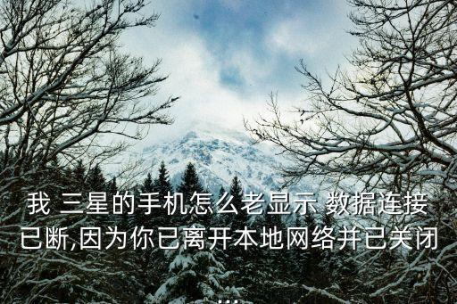 我 三星的手機(jī)怎么老顯示 數(shù)據(jù)連接已斷,因?yàn)槟阋央x開(kāi)本地網(wǎng)絡(luò)并已關(guān)閉...