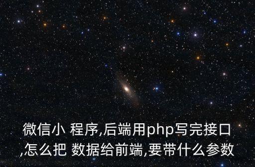 微信小 程序,后端用php寫完接口,怎么把 數(shù)據(jù)給前端,要帶什么參數(shù)