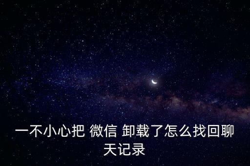 一不小心把 微信 卸載了怎么找回聊天記錄
