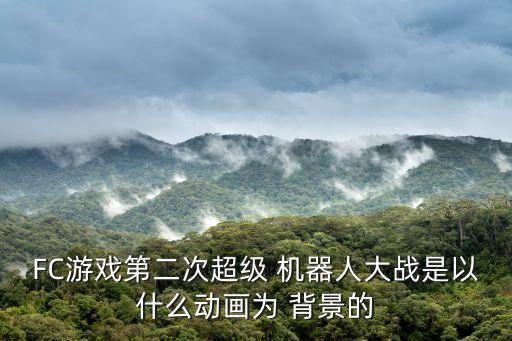 FC游戲第二次超級(jí) 機(jī)器人大戰(zhàn)是以什么動(dòng)畫為 背景的