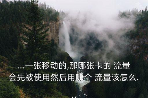 ...一張移動的,那哪張卡的 流量會先被使用然后用哪個 流量該怎么...