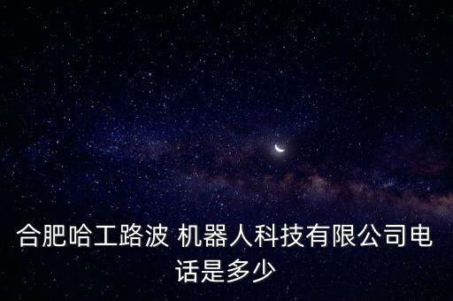 合肥哈工路波 機(jī)器人科技有限公司電話是多少