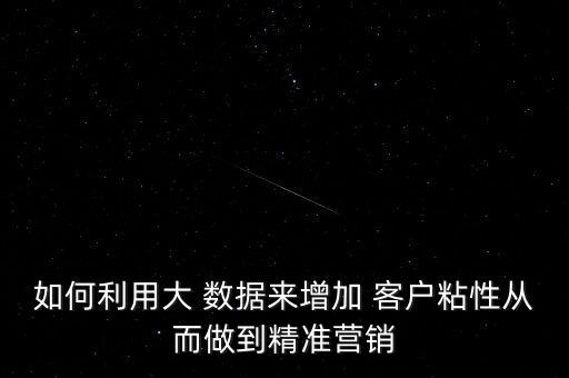如何利用大 數(shù)據(jù)來(lái)增加 客戶(hù)粘性從而做到精準(zhǔn)營(yíng)銷(xiāo)