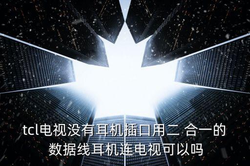tcl電視沒(méi)有耳機(jī)插口用二 合一的 數(shù)據(jù)線耳機(jī)連電視可以嗎