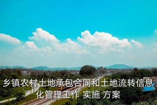 鄉(xiāng)鎮(zhèn)農(nóng)村土地承包合同和土地流轉(zhuǎn)信息化管理工作 實(shí)施 方案