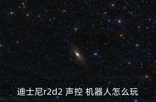 迪士尼r2d2 聲控 機器人怎么玩