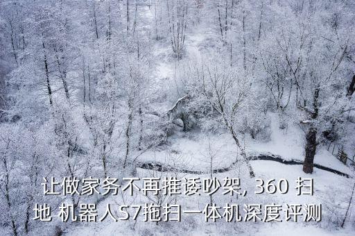 讓做家務(wù)不再推諉吵架, 360 掃地 機(jī)器人S7拖掃一體機(jī)深度評(píng)測(cè)
