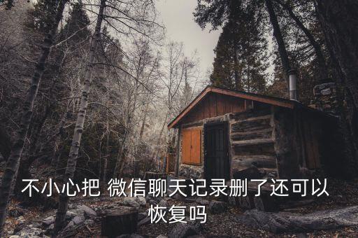 不小心把 微信聊天記錄刪了還可以 恢復(fù)嗎
