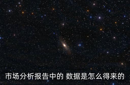 市場分析報(bào)告中的 數(shù)據(jù)是怎么得來的